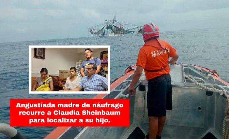 Angustiada madre de náufrago recurre a Claudia Sheinbaum para localizar a su hijo.